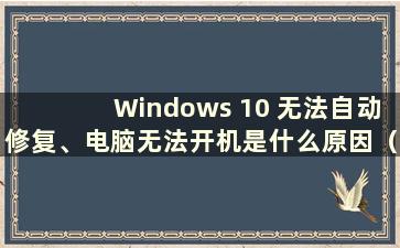 Windows 10 无法自动修复、电脑无法开机是什么原因（Windows 10 无法自动修复、电脑无法开机）